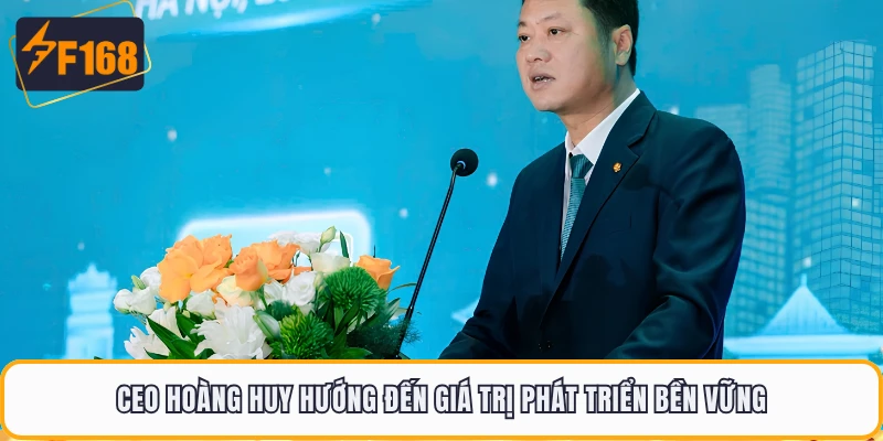 CEO Hoàng Huy - Chân Dung Người Dẫn Dắt Chiến Lược F168 5 CEO Hoàng Huy hướng đến giá trị phát triển bền vững
